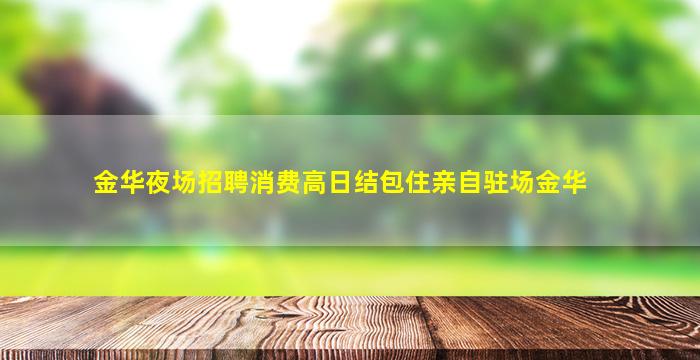 金华夜场招聘消费高日结包住亲自驻场金华